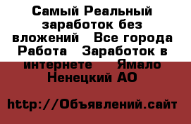 Самый Реальный заработок без вложений - Все города Работа » Заработок в интернете   . Ямало-Ненецкий АО